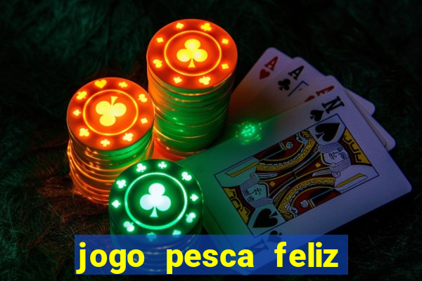 jogo pesca feliz que ganha dinheiro